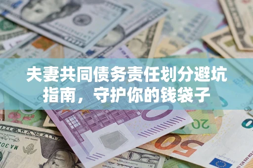 济南夫妻共同债务责任划分避坑指南，守护你的钱袋子