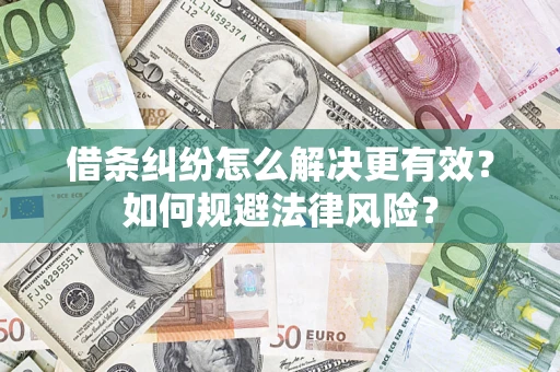 济南借条纠纷怎么解决更有效？如何规避法律风险？