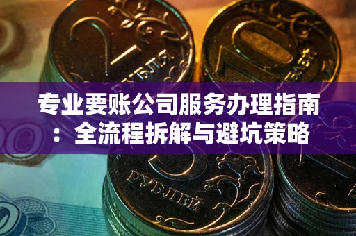 济南专业要账公司服务办理指南：全流程拆解与避坑策略