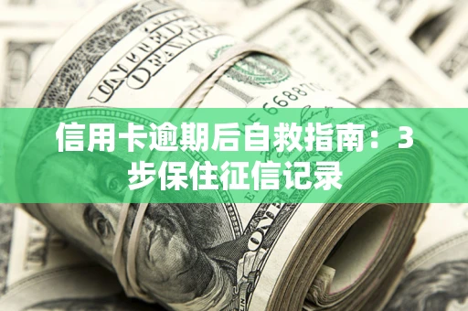 济南信用卡逾期后自救指南：3步保住征信记录