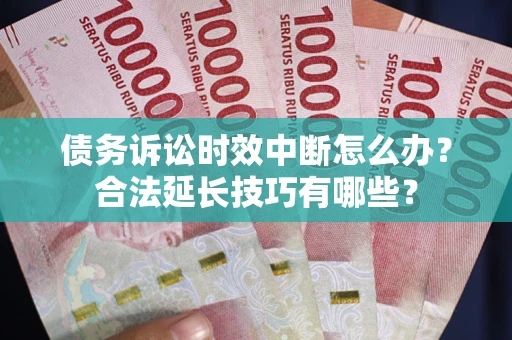 济南债务诉讼时效中断怎么办？合法延长技巧有哪些？