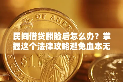 济南民间借贷翻脸后怎么办？掌握这个法律攻略避免血本无归