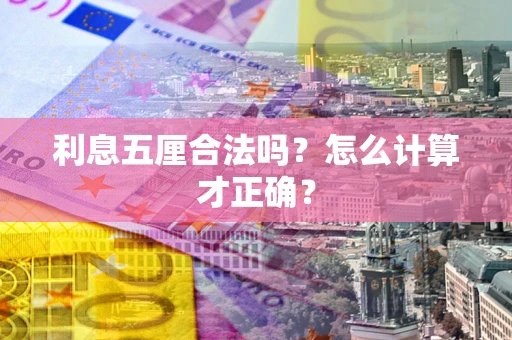 济南利息五厘合法吗？怎么计算才正确？