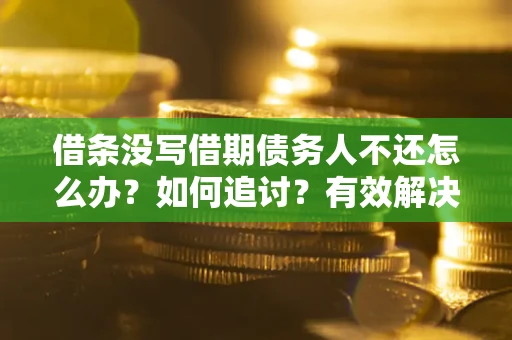 济南借条没写借期债务人不还怎么办？如何追讨？有效解决方案！
