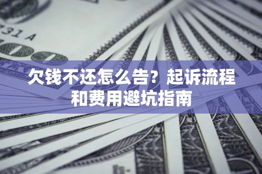 济南欠钱不还怎么告?起诉流程和费用避坑指南 济南欠钱不还怎么告?起诉流程和费用避坑指南