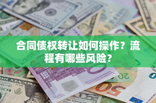 济南合同债权转让如何操作？流程有哪些风险？