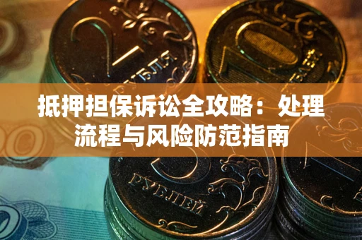 济南抵押担保诉讼全攻略：处理流程与风险防范指南