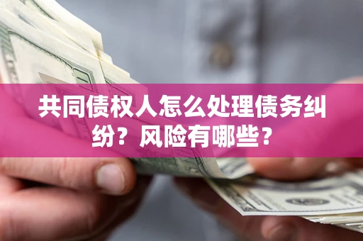 济南共同债权人怎么处理债务纠纷？风险有哪些？