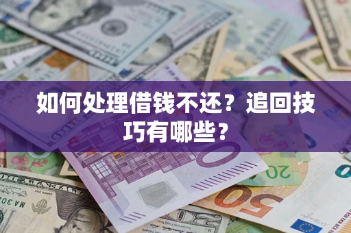 济南如何处理借钱不还？追回技巧有哪些？