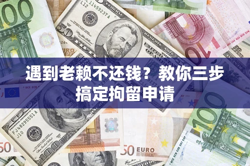 济南遇到老赖不还钱？教你三步搞定拘留申请