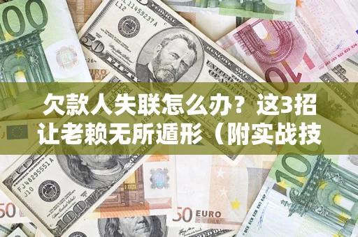 济南欠款人失联怎么办？这3招让老赖无所遁形（附实战技巧）