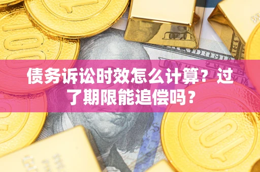 济南债务诉讼时效怎么计算？过了期限能追偿吗？