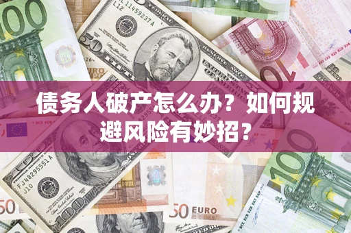 济南债务人破产怎么办？如何规避风险有妙招？