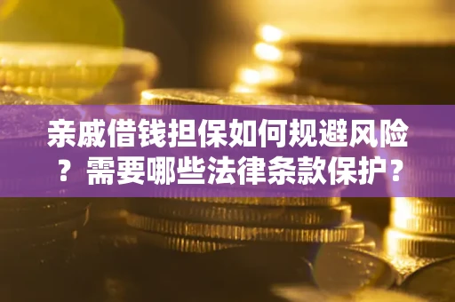 济南亲戚借钱担保如何规避风险？需要哪些法律条款保护？