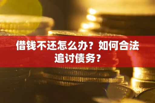 济南借钱不还怎么办？如何合法追讨债务？