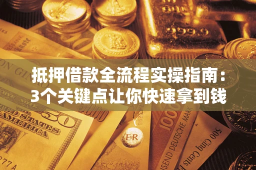 济南抵押借款全流程实操指南：3个关键点让你快速拿到钱