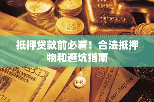 济南抵押贷款前必看！合法抵押物和避坑指南