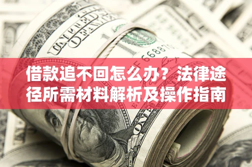济南借款追不回怎么办?法律途径所需材料解析及操作指南 济南借款追不回怎么办?法律途径所需材料解析及操作指南