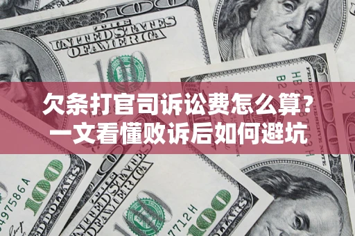 济南欠条打官司诉讼费怎么算？一文看懂败诉后如何避坑