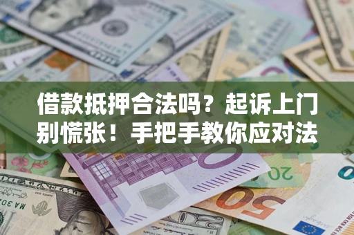 济南借款抵押合法吗？起诉上门别慌张！手把手教你应对法律程序