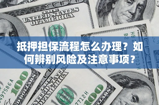 济南抵押担保流程怎么办理？如何辨别风险及注意事项？