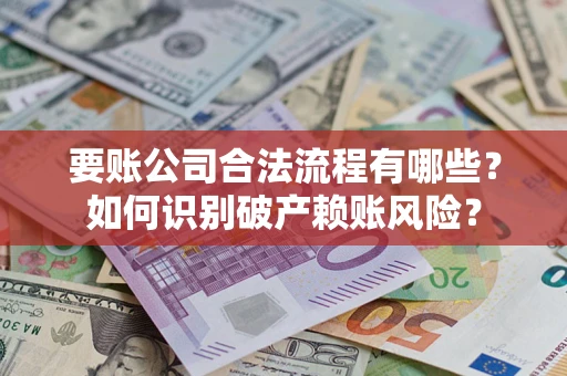 济南要账公司合法流程有哪些？如何识别破产赖账风险？
