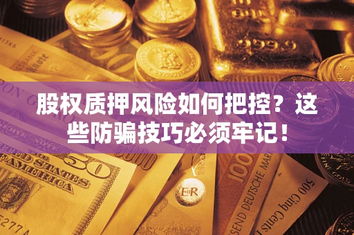 济南股权质押风险如何把控？这些防骗技巧必须牢记！