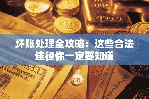 济南坏账处理全攻略：这些合法途径你一定要知道