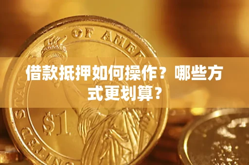 济南借款抵押如何操作？哪些方式更划算？
