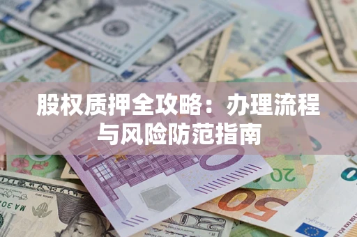 济南股权质押全攻略：办理流程与风险防范指南