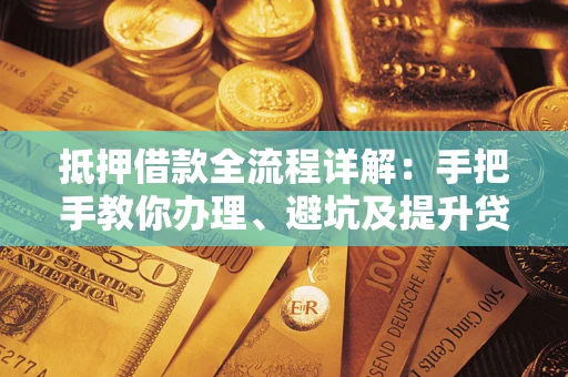 济南抵押借款全流程详解：手把手教你办理、避坑及提升贷款额度