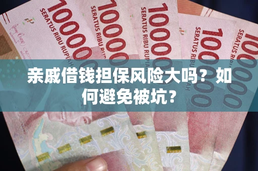 济南亲戚借钱担保风险大吗？如何避免被坑？