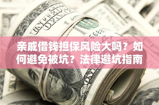 济南亲戚借钱担保风险大吗？如何避免被坑？法律避坑指南