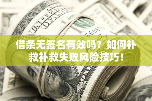 济南借条无签名有效吗？如何补救补救失败风险技巧！