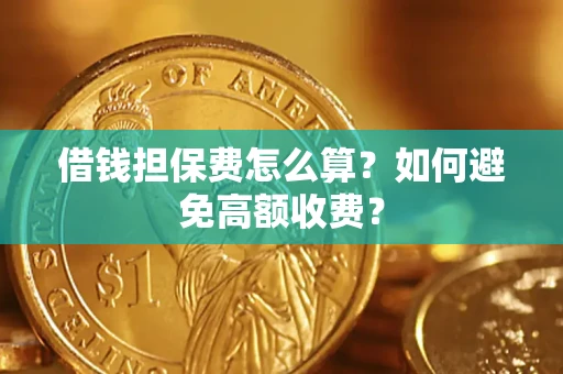 济南借钱担保费怎么算？如何避免高额收费？